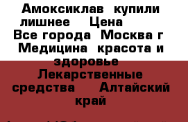 Амоксиклав, купили лишнее  › Цена ­ 350 - Все города, Москва г. Медицина, красота и здоровье » Лекарственные средства   . Алтайский край